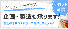 ノベルティーグッズ 企画・製造も承ります！会社のオリジナルグッズを作りませんか？