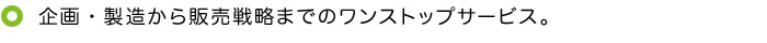 企画・製造から販売戦略までのワンストップサービス